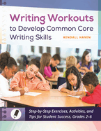 Writing Workouts to Develop Common Core Writing Skills: Step-by-Step Exercises, Activities, and Tips for Student Success, Grades 7-12