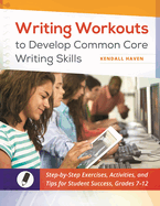 Writing Workouts to Develop Common Core Writing Skills: Step-by-Step Exercises, Activities, and Tips for Student Success, Grades 7-12