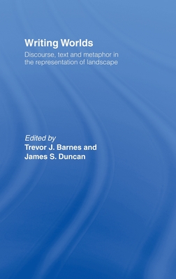 Writing Worlds: Discourse, Text and Metaphor in the Representation of Landscape - Barnes, Trevor J, PhD (Editor), and Duncan, James S (Editor)