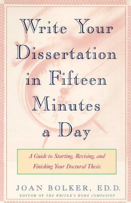 Writing Your Dissertation in Fifteen Minutes a Day: A Guide to Starting, Revising, and Finishing Your Doctoral Thesis - Bolker, Joan, Ph.D.