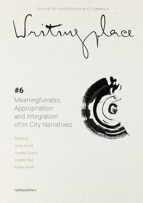 Writingplace Journal for Architecture and Literature 6: Meaningfulness, Appropriation and Integration In/Of City Narratives - Novak, Sonja (Editor), and Havik, Klaske (Editor), and Oliveira, Susana (Editor)