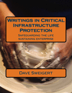 Writings in Critical Infrastructure Protection: Safeguarding the life sustaining enterprise