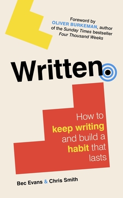 Written: How to Keep Writing and Build a Habit That Lasts - Evans, Bec, and Smith, Chris, and Burkeman, Oliver (Foreword by)