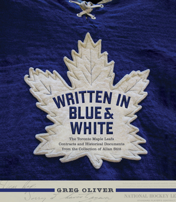 Written in Blue and White: The Toronto Maple Leafs Contracts and Historical Documents from the Collection of Allan Stitt - Oliver, Greg