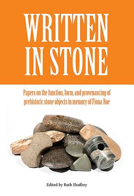 Written in Stone: Papers on the function, form, and provenancing of prehistoric stone objects in memory of Fiona Roe - Shaffrey, Ruth (Editor)