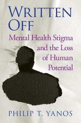 Written Off: Mental Health Stigma and the Loss of Human Potential - Yanos, Philip T