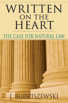 Written on the Heart: The Case for Natural Law - Budziszewski, J, PH.D, PH D
