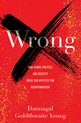 Wrong: How Media, Politics, and Identity Drive Our Appetite for Misinformation - Young, Dannagal Goldthwaite