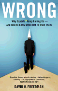 Wrong: Why Experts* Keep Failing Us--And How to Know When Not to Trust Them *Scientists, Finance Wizards, Doctors, Relationship Gurus, Celebrity Ceos, High-Powered Consultants, Health Officials and More