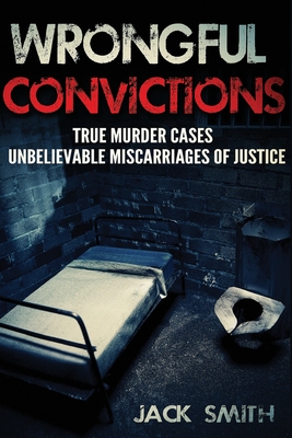 Wrongful Convictions: True Murder Cases Unbelievable Miscarriages of Justice - Smith, Jack