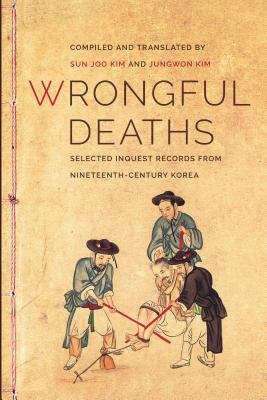 Wrongful Deaths: Selected Inquest Records from Nineteenth-Century Korea - Kim, Sun Joo (Translated by), and Kim, Jungwon (Translated by)