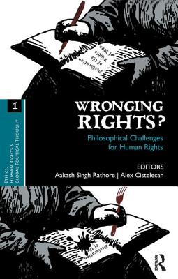Wronging Rights?: Philosophical Challenges for Human Rights - Rathore, Aakash Singh (Editor), and Cistelecan, Alex (Editor)