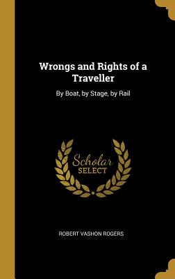 Wrongs and Rights of a Traveller: By Boat, by Stage, by Rail - Rogers, Robert Vashon