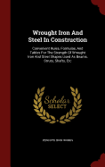 Wrought Iron and Steel in Construction: Convenient Rules, Formulae, and Tables for the Strength of Wrought Iron and Steel Shapes Used as Beams, Struts, Shafts, Etc