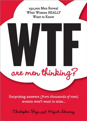 WTF Are Men Thinking?: 250,000 Men Reveal What Women REALLY Want to Know - Brya, Christopher, and Almaraz, Miguel