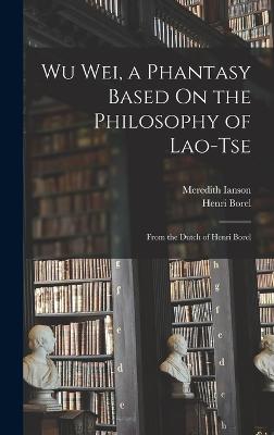 Wu Wei, a Phantasy Based On the Philosophy of Lao-Tse: From the Dutch of Henri Borel - Borel, Henri, and Ianson, Meredith