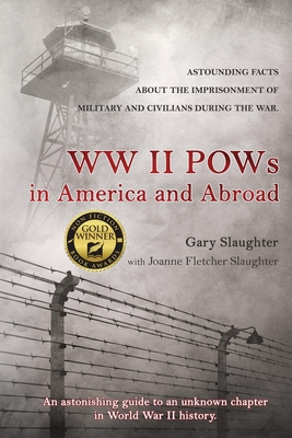 WW II POWs in America and Abroad: Astounding Facts about the Imprisonment of Military and Civilians During the War - Slaughter, Gary, and Slaughter, Joanne Fletcher (Editor)