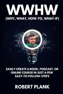 WWHW, Why, What, How-To, What-If: Easily Create a Book, Podcast, or Online Course In Just a Few Easy-to-Follow Steps