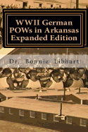 WWII German POWs in Arkansas - Expanded Edition: Bonnie and the NAZI Prisoners of War in Arkansas during WWII