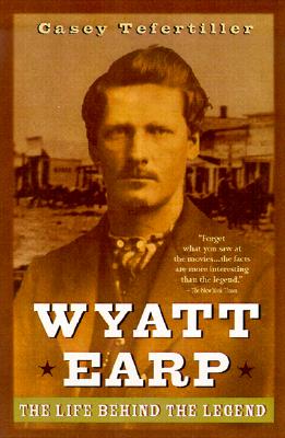 Wyatt Earp: The Life Behind the Legend - Tefertiller, Casey