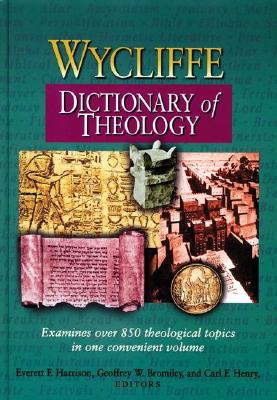 Wycliffe Dictionary of Theology - Harrison, Everett F (Editor), and Bromiley, Geoffrey W, Ph.D., D.Litt. (Editor), and Henry, Carl F H (Editor)