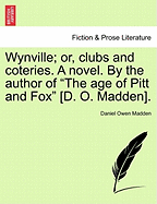 Wynville; or, clubs and coteries. A novel. By the author of "The age of Pitt and Fox" [D. O. Madden].