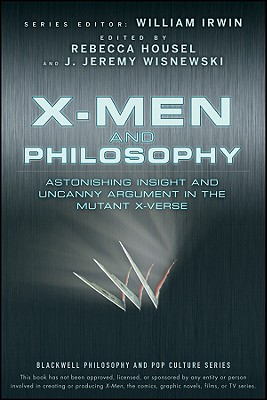 X-Men and Philosophy: Astonishing Insight and Uncanny Argument in the Mutant X-Verse - Irwin, William (Editor), and Housel, Rebecca (Editor), and Wisnewski, J Jeremy (Editor)