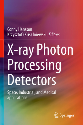 X-ray Photon Processing Detectors: Space, Industrial, and Medical applications - Hansson, Conny (Editor), and Iniewski, Krzysztof (Kris) (Editor)