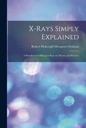 X-rays Simply Explained: a Handbook on Rntgen Rays in Theory and Practice