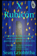 X Rubic?n: Cruzando la vida, el sexo, el amor y asesinatos en las guerras por poderes de la CIA: Una acusaci?n contra ciudadanos estadounidenses: ignorantia non excusat