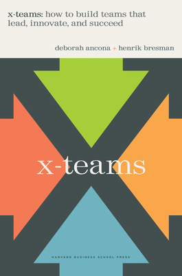 X-Teams: How to Build Teams That Lead, Innovate, and Succeed - Ancona, Deborah, and Bresman, Henrik