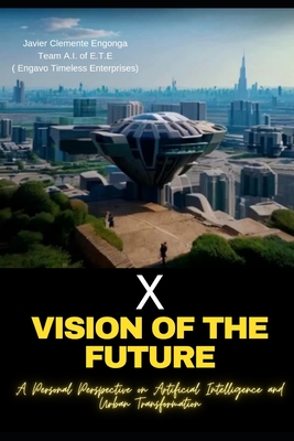 X, Vision of the Future: A Personal Perspective on Artificial Intelligence and Urban Transformation - (Engavo Timeless Enterprises), Team A I, and Engonga Avomo, Javier Clemente