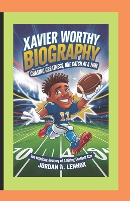 Xavier Worthy Biography: CHASING GREATNESS, ONE CATCH AT A TIME: The Inspiring Journey of a Rising Football Star - A Lennox, Jordan