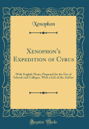 Xenophon's Expedition of Cyrus: With English Notes, Prepared for the Use of Schools and Colleges, with a Life of the Author (Classic Reprint)