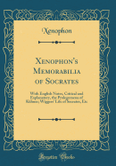 Xenophon's Memorabilia of Socrates: With English Notes, Critical and Explanatory, the Prolegomena of Khner; Wiggers' Life of Socrates, Etc (Classic Reprint)