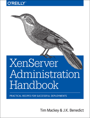 Xenserver Administration Handbook: Practical Recipes for Successful Deployments - Mackey, Tim, and Benedict, J K