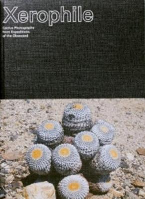 Xerophile: Cactus Photographs from Expeditions of the Obsessed - Cactus Store (Editor)