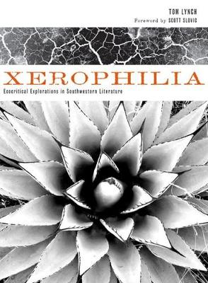 Xerophilia: Ecocritical Explorations in Southwest Literature - Lynch, Tom, and Slovic, Scott (Foreword by)