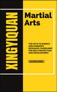 Xingyiquan Martial Arts: The Keys To Energy And Harmony Revealed: Guidelines For Self-Protection And Development