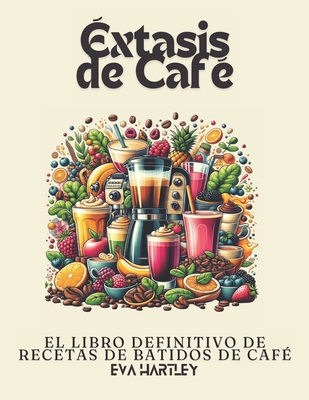 ?xtasis de Caf?: El Libro Definitivo de Recetas de Batidos de Caf? - Hartley, Eva