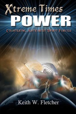 Xtreme Times Power: Countering Antichrist Spirit Forces - Fletcher, Keith W