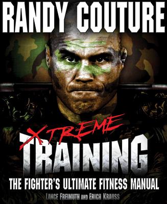 Xtreme Training: The Fighter's Ultimate Fitness Manual - Couture, Randy, and Freimuth, Lance, and Krauss, Erich