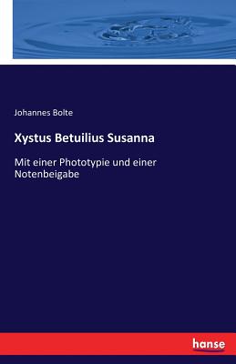 Xystus Betuilius Susanna: Mit einer Phototypie und einer Notenbeigabe - Bolte, Johannes (Editor)