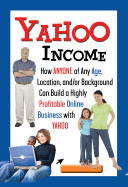 Yahoo Income: How Anyone of Any Age, Location, And/Or Background Can Build a Highly Profitable Online Business with Yahoo - Cohen, Sharon