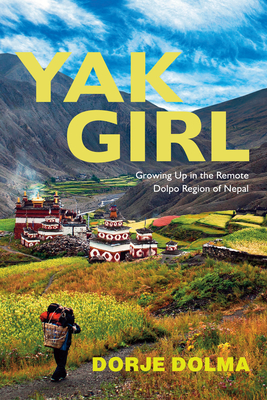 Yak Girl: Growing Up in the Remote Dolpo Region of Nepal - Dolma, Dorje