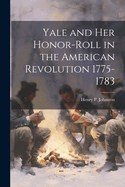 Yale and Her Honor-Roll in the American Revolution 1775-1783