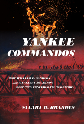 Yankee Commandos: How William P. Sanders Led a Cavalry Squadron Deep Into Confederate Territory - Brandes, Stuart
