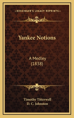 Yankee Notions: A Medley (1838) - Titterwell, Timothy, and Johnston, D C (Illustrator)