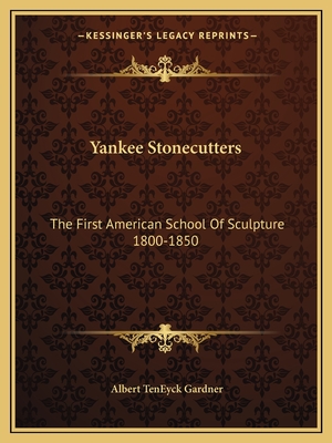 Yankee Stonecutters: The First American School of Sculpture 1800-1850 - Gardner, Albert Teneyck