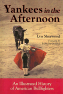 Yankees in the Afternoon: An Illustrated History of American Bullfighters